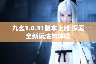 九幺1.0.31版本上線 探索全新玩法與體驗