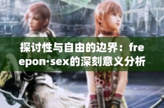 探討性與自由的邊界：freepon·sex的深刻意義分析