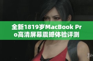 全新1819歲MacBook Pro高清屏幕震撼體驗(yàn)評(píng)測(cè)