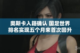 奧斯卡入籍確認(rèn) 國(guó)足世界排名實(shí)現(xiàn)五個(gè)月來(lái)首次回升