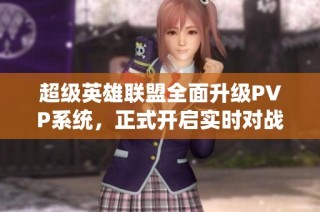 超級(jí)英雄聯(lián)盟全面升級(jí)PVP系統(tǒng)，正式開啟實(shí)時(shí)對(duì)戰(zhàn)新時(shí)代