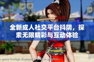 全新成人社交平臺抖陰，探索無限精彩與互動體驗