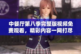 中餐廳第八季完整版視頻免費(fèi)觀看，精彩內(nèi)容一網(wǎng)打盡！