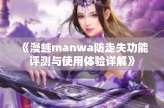 《漫蛙manwa防走失功能評測與使用體驗(yàn)詳解》