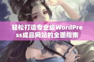 輕松打造專業(yè)級WordPress成品網(wǎng)站的全面指南