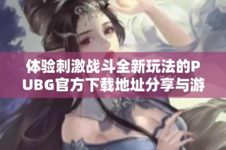 體驗刺激戰(zhàn)斗全新玩法的PUBG官方下載地址分享與游戲指南