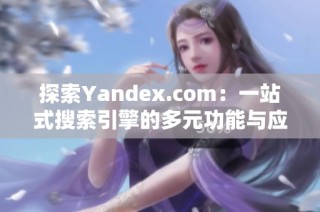 探索Yandex.com：一站式搜索引擎的多元功能與應用體驗