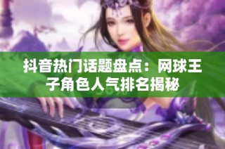 抖音熱門話題盤點(diǎn)：網(wǎng)球王子角色人氣排名揭秘