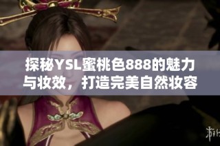 探秘YSL蜜桃色888的魅力與妝效，打造完美自然妝容的秘訣分享