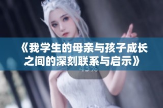 《我學生的母親與孩子成長之間的深刻聯(lián)系與啟示》