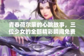 青春荷爾蒙的心跳故事，三位少女的全部精彩瞬間免費(fèi)觀看