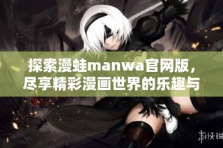 探索漫蛙manwa官網(wǎng)版，盡享精彩漫畫世界的樂趣與驚喜
