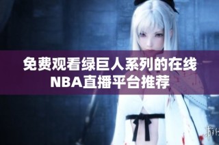 免費(fèi)觀看綠巨人系列的在線NBA直播平臺(tái)推薦