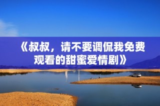 《叔叔，請(qǐng)不要調(diào)侃我免費(fèi)觀看的甜蜜愛(ài)情劇》