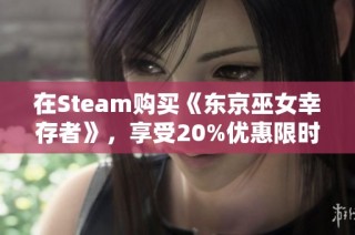 在Steam購(gòu)買《東京巫女幸存者》，享受20%優(yōu)惠限時(shí)搶購(gòu)！