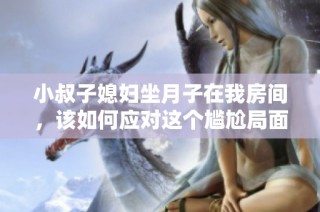 小叔子媳婦坐月子在我房間，該如何應(yīng)對這個尷尬局面