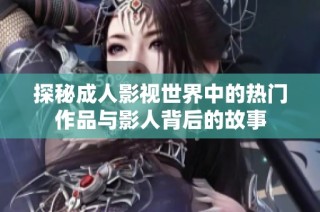 探秘成人影視世界中的熱門作品與影人背后的故事