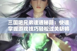 三國(guó)吧兄弟速通秘籍：快速掌握游戲技巧輕松過(guò)關(guān)斬將