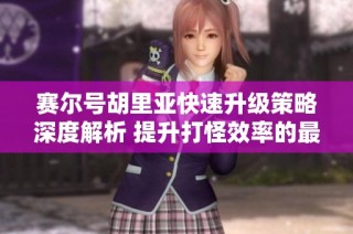 賽爾號(hào)胡里亞快速升級(jí)策略深度解析 提升打怪效率的最佳組合分享