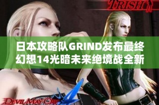日本攻略隊GRIND發(fā)布最終幻想14光暗未來絕境戰(zhàn)全新通關(guān)指南助你輕松挑戰(zhàn)艱難副本