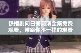 熱播劇向日葵高清全集免費觀看，帶給你不一樣的觀看體驗與感動