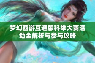 夢(mèng)幻西游互通版科舉大賽活動(dòng)全解析與參與攻略