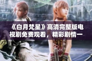 《白月梵星》高清完整版電視劇免費觀看，精彩劇情一網(wǎng)打盡！