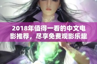 2018年值得一看的中文電影推薦，盡享免費(fèi)觀影樂趣