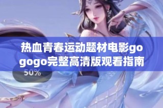 熱血青春運動題材電影gogogo完整高清版觀看指南與評析