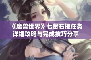 《魔獸世界》七賢石板任務(wù)詳細(xì)攻略與完成技巧分享