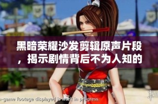 黑暗榮耀沙發(fā)剪輯原聲片段，揭示劇情背后不為人知的秘密