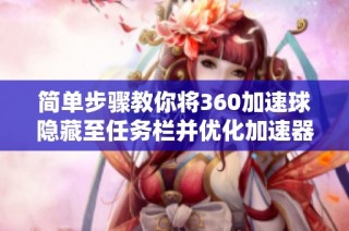 簡單步驟教你將360加速球隱藏至任務欄并優(yōu)化加速器設置技巧