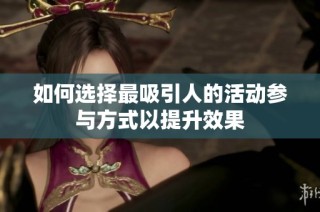 如何選擇最吸引人的活動(dòng)參與方式以提升效果