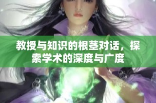 教授與知識(shí)的根莖對(duì)話，探索學(xué)術(shù)的深度與廣度