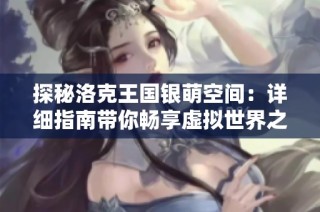 探秘洛克王國銀萌空間：詳細(xì)指南帶你暢享虛擬世界之旅
