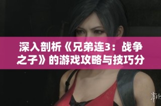 深入剖析《兄弟連3：戰(zhàn)爭(zhēng)之子》的游戲攻略與技巧分享
