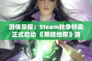 游俠早報：Steam秋季特賣正式啟動 《黑暗地帶》游戲免費領(lǐng)取活動開始
