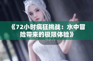 《72小時(shí)瘋狂挑戰(zhàn)：水中冒險(xiǎn)帶來的極限體驗(yàn)》