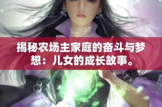 揭秘農(nóng)場主家庭的奮斗與夢想：兒女的成長故事。