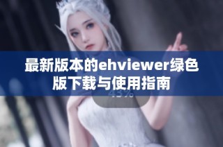最新版本的ehviewer綠色版下載與使用指南