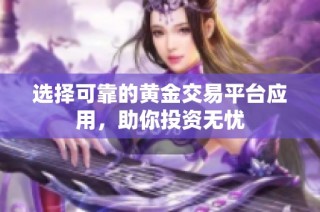 選擇可靠的黃金交易平臺應(yīng)用，助你投資無憂