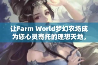 讓Farm World夢幻農(nóng)場成為您心靈寄托的理想天地，體驗(yàn)無盡的寧靜與快樂