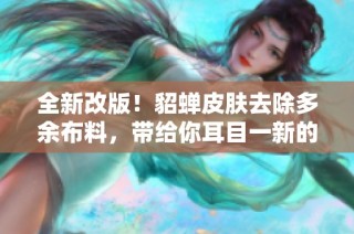 全新改版！貂蟬皮膚去除多余布料，帶給你耳目一新的游戲體驗