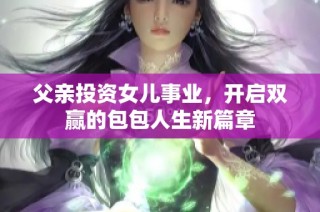 父親投資女兒事業(yè)，開啟雙贏的包包人生新篇章