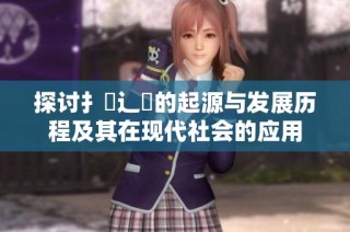 探討扌喿辶畐的起源與發(fā)展歷程及其在現代社會的應用