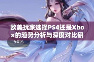 歐美玩家選擇PS4還是Xbox的趨勢分析與深度對(duì)比研究