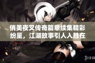 俏美夜叉?zhèn)髌嫫吕m(xù)集精彩紛呈，江湖故事引人入勝在線免費收聽