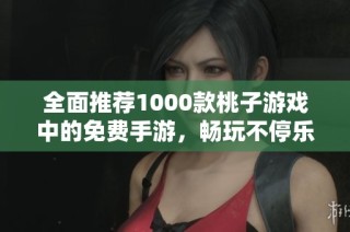 全面推薦1000款桃子游戲中的免費(fèi)手游，暢玩不停樂趣多