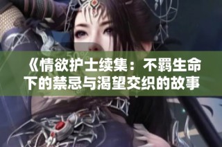 《情欲護(hù)士續(xù)集：不羈生命下的禁忌與渴望交織的故事》