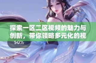 探索一區(qū)二區(qū)視頻的魅力與創(chuàng)新，帶你領(lǐng)略多元化的視聽(tīng)體驗(yàn)